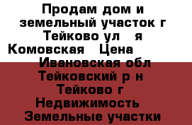 Продам дом и земельный участок г.Тейково ул.3-я Комовская › Цена ­ 450 000 - Ивановская обл., Тейковский р-н, Тейково г. Недвижимость » Земельные участки продажа   